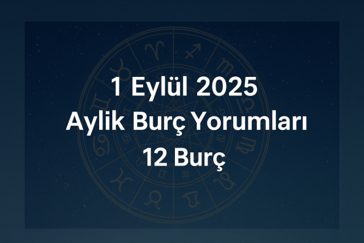 1 Eylül 2025 Aylık Burç Yorumları 12 Burç