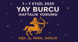 1 – 7 Eylül 2025 Yay Burcu Haftalık Yorumu