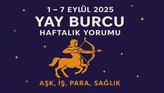 1 – 7 Eylül 2025 Yay Burcu Haftalık Yorumu