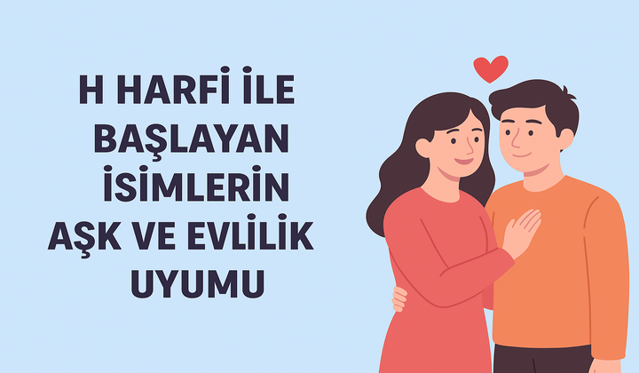 H Harfi ile Başlayan İsimlerin Aşk ve Evlilik Uyumu – Harf Analizi